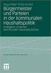 Bürgermeister und Parteien in der kommunalen Haushaltspolitik: Endogene Ursachen kommunaler Haushaltsdefizite (Repost)