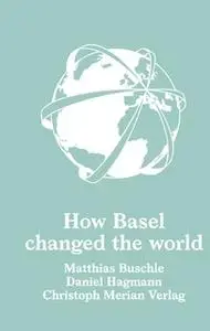 «How Basel changed the world» by Matthias Buschle,Daniel Hagmann