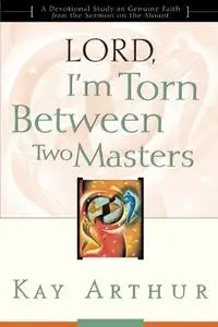 Lord, I'm Torn Between Two Masters (A Devotional Study on Genuine Faith from the Sermon on the Mount)