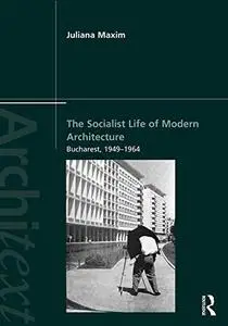 The Socialist Life of Modern Architecture: Bucharest, 1949-1964 (Architext)