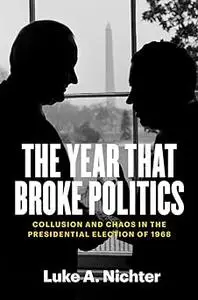 The Year That Broke Politics: Collusion and Chaos in the Presidential Election of 1968