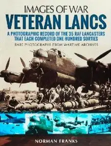 Veteran Lancs: A Photographic Record of the 35 RAF Lancasters that Each Completed One Hundred Sorties (Repost)