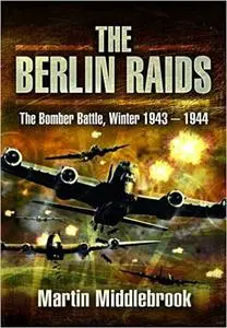 The Berlin Raids: The Bomber Battle Winter 1943-1944