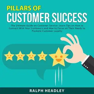 «Pillars of Customer Success: The Ultimate Guide on Customer Service. Learn Tips on How to Connect With Your Customers a