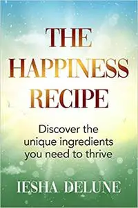 The Happiness Recipe: Discover the unique ingredients you need to thrive