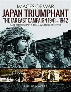 Japan Triumphant: The Far East Campaign. Rare Photographs from Wartime Archives (Images of War)