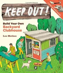 Keep Out!: Build Your Own Backyard Clubhouse: A Step-by-Step Guide [Repost]