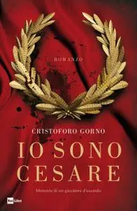 Cristoforo Gorno - Io sono Cesare. Memorie di un giocatore d'azzardo