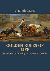 «Golden rules of life. Standards of thinking of successful people» by Vladimir S. Lavrov