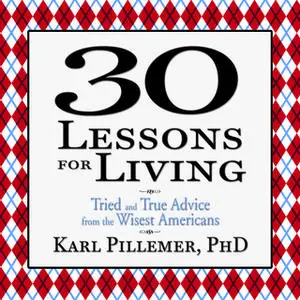 «30 Lessons for Living: Tried and True Advice from the Wisest Americans» by Karl Pillemer