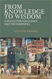 From Knowledge to Wisdom: A Revolution for Science and the Humanities Ed 2