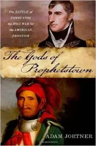 The Gods of Prophetstown: The Battle of Tippecanoe and the Holy War for the American Frontier by Adam Jortner