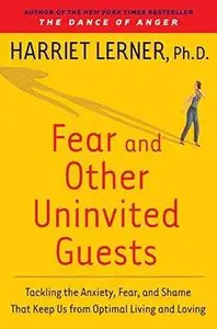 Fear and Other Uninvited Guests: Tackling the Anxiety, Fear, and Shame That Keep Us from Optimal Living and Loving