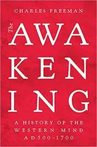 The Awakening: A History of the Western Mind AD 500 - AD 1700