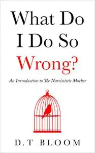 «What Do I Do So Wrong» by D. T Bloom