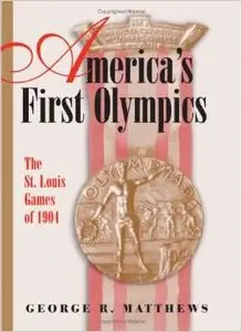 America's First Olympics: The St. Louis Games of 1904 by George R. Matthews