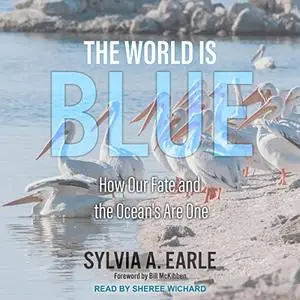 The World Is Blue: How Our Fate and the Ocean’s Are One [Audiobook]