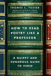 How to Read Poetry Like a Professor: A Quippy and Sonorous Guide to Verse