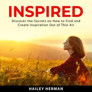 «Inspired: Discover the Secrets on How to Find and Create Inspiration Out of Thin Air» by Hailey Herman