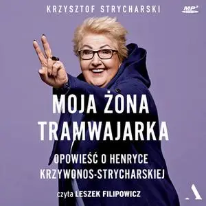 «Moja żona tramwajarka. Opowieść o Henryce Krzywonos-Strycharskiej» by Krzysztof Strycharski,Henryka Krzywonos-Strychars