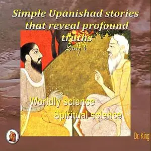 «Simple Upanishad stories that reveal profound truths - Story 4 : Worldly science – Spiritual science» by King