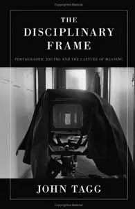 The Disciplinary Frame: Photographic Truths and the Capture of Meaning by John Tagg [Repost]