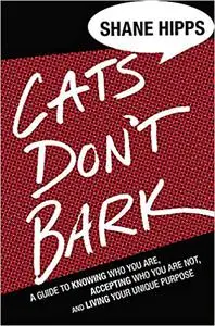 Cats Don't Bark: A Guide to Knowing Who You Are, Accepting Who You Are Not, and Living Your Unique Purpose