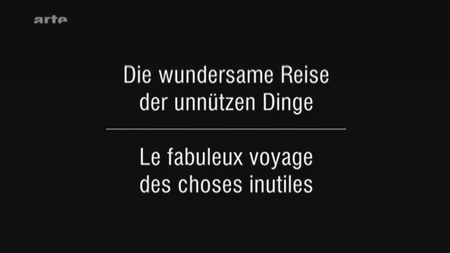(Arte) Le fabuleux voyage des choses inutiles | Die wundersame Reise der unnützen Dinge (2011)