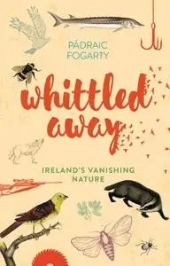 «Whittled Away: Ireland's Vanishing Nature» by Pádraic Fogarty