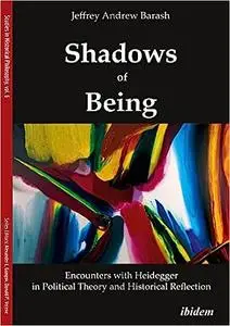 Shadows of Being: Encounters with Heidegger in Political Theory and Historical Reflection