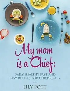 My mom is a Chief: daily healthy, fast and easy recipes for children 1+