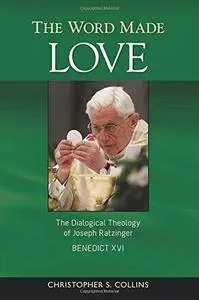 The Word Made Love: The Dialogical Theology of Joseph Ratzinger / Benedict XVI (Repost)
