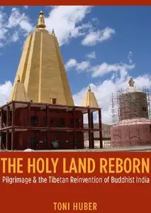 "The Holy Land Reborn. Pilgrimage and the Tibetan Reinvention of Buddhist India" by Toni Huber