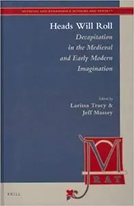 Heads Will Roll: Decapitation in the Medieval and Early Modern Imagination