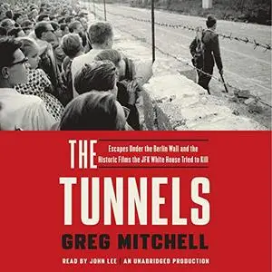 The Tunnels: Escapes Under the Berlin Wall and the Historic Films the JFK White House Tried to Kill [Audiobook]