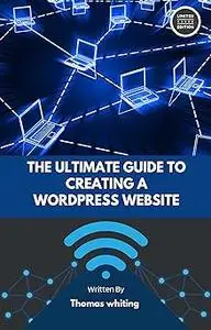 The Ultimate Guide to Creating a WordPress Website