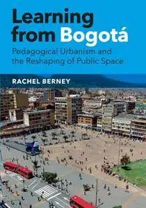 Learning From Bogota : Pedagogical Urbanism and the Reshaping of Public Space