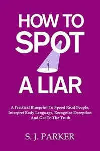 How To Spot A Liar: A Practical Blueprint To Speed Read People