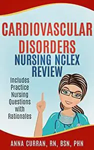 Cardiovascular Disorders Nursing NCLEX Review: Includes Practice Nursing Questions with Rationales