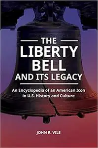 The Liberty Bell and Its Legacy: An Encyclopedia of an American Icon in U.S. History and Culture