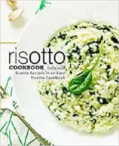 Risotto Cookbook: Delicious Risotto Recipes in an Easy Risotto Cookbook