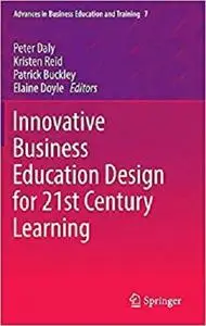 Innovative Business Education Design for 21st Century Learning (Advances in Business Education and Training) [Repost]