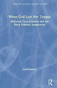 When God Lost Her Tongue: Historical Consciousness and the Black Feminist Imagination