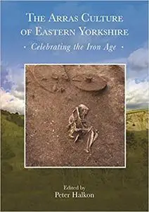 The Arras Culture of Eastern Yorkshire – Celebrating the Iron Age: Proceedings of “Arras 200 – celebrating the Iron Age.