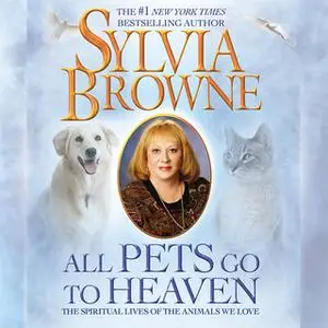 «All Pets Go to Heaven: The Spiritual Lives of the Animals We Love» by Sylvia Browne