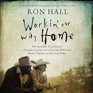 Workin' Our Way Home: The Incredible True Story of a Homeless Ex-Con and a Grieving Millionaire Thrown Together [Audiobook]