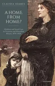 A Home from Home?: Children and Social Care in Victorian and Edwardian Britain, 1870-1920