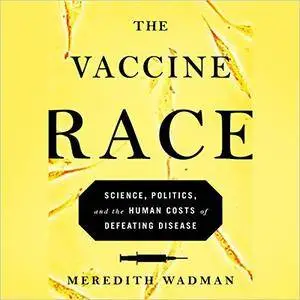 The Vaccine Race: Science, Politics, and the Human Costs of Defeating Disease in Postwar America [Audiobook]