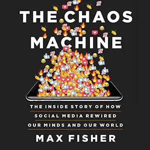 The Chaos Machine: The Inside Story of How Social Media Rewired Our Minds and Our World [Audiobook]