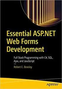 Essential ASP.NET Web Forms Development : Full Stack Programming with C#, SQL, Ajax, and JavaScript